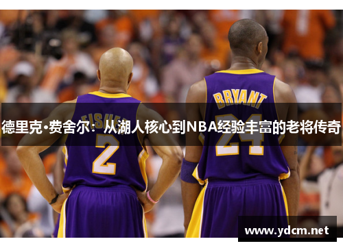 德里克·费舍尔：从湖人核心到NBA经验丰富的老将传奇