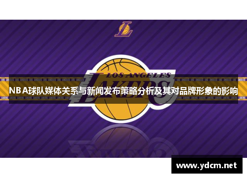 NBA球队媒体关系与新闻发布策略分析及其对品牌形象的影响