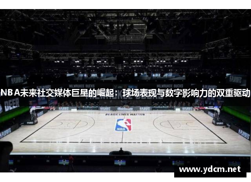 NBA未来社交媒体巨星的崛起：球场表现与数字影响力的双重驱动